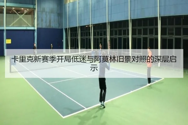 卡里克新赛季开局低迷与阿莫林旧景对照的深层启示